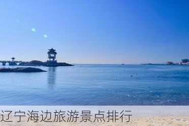 辽宁海边旅游景点排行