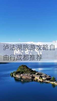 泸沽湖旅游攻略自由行成都推荐