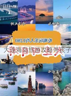 大连海岛旅游攻略带孩子