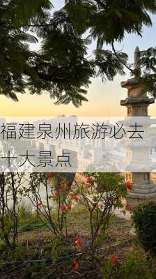 福建泉州旅游必去十大景点