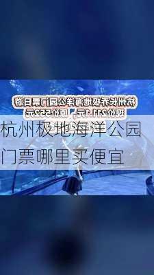 杭州极地海洋公园门票哪里买便宜