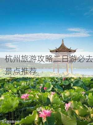 杭州旅游攻略二日游必去景点推荐