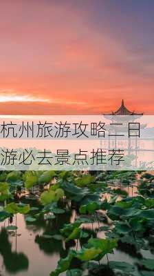 杭州旅游攻略二日游必去景点推荐