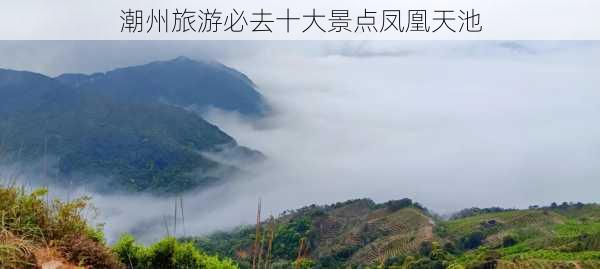 潮州旅游必去十大景点凤凰天池