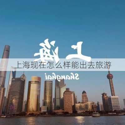 上海现在怎么样能出去旅游