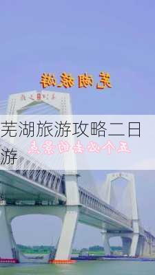 芜湖旅游攻略二日游