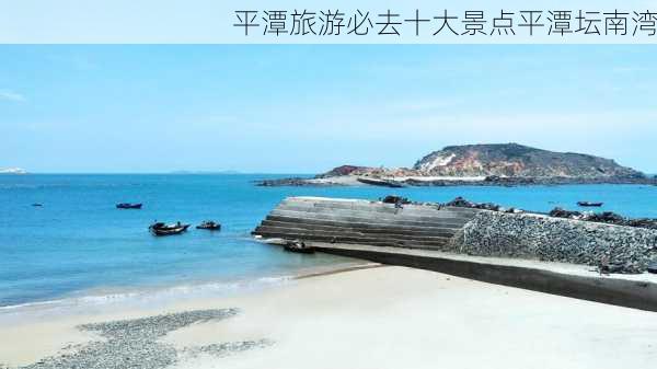 平潭旅游必去十大景点平潭坛南湾