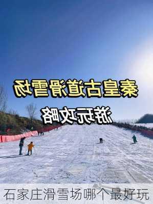 石家庄滑雪场哪个最好玩