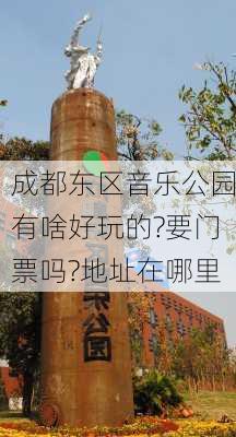 成都东区音乐公园有啥好玩的?要门票吗?地址在哪里