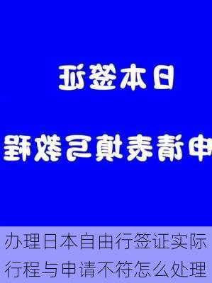 办理日本自由行签证实际行程与申请不符怎么处理