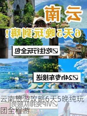 云南旅游攻略6天5晚纯玩团全程游