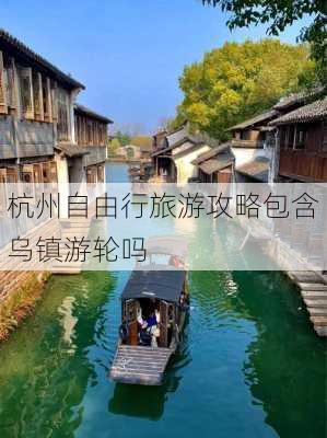 杭州自由行旅游攻略包含乌镇游轮吗