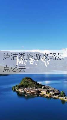 泸沽湖旅游攻略景点必去