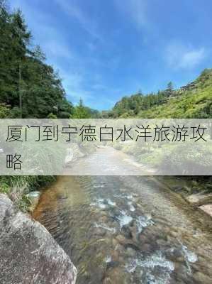 厦门到宁德白水洋旅游攻略