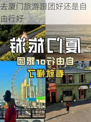 去厦门旅游跟团好还是自由行好