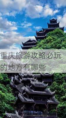 重庆旅游攻略必玩的地方有哪些