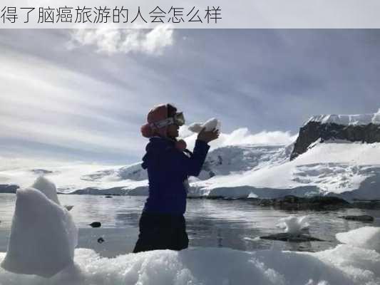 得了脑癌旅游的人会怎么样