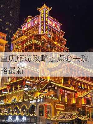 重庆旅游攻略景点必去攻略最新