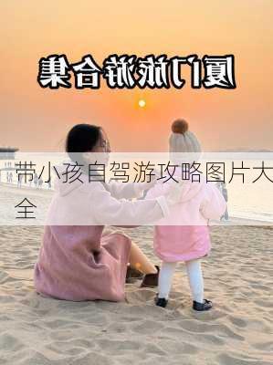 带小孩自驾游攻略图片大全