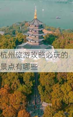 杭州旅游攻略必玩的景点有哪些