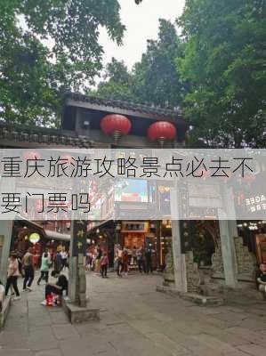 重庆旅游攻略景点必去不要门票吗