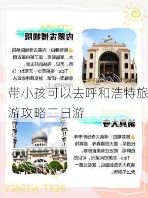 带小孩可以去呼和浩特旅游攻略二日游