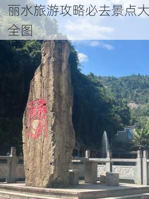 丽水旅游攻略必去景点大全图