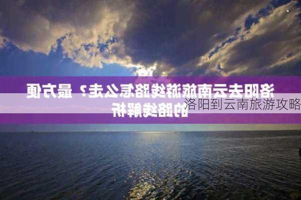 洛阳到云南旅游攻略