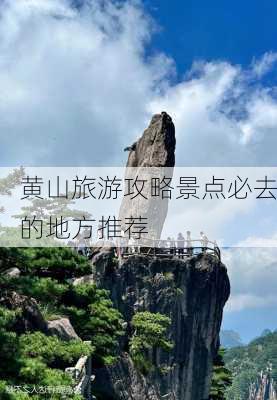 黄山旅游攻略景点必去的地方推荐