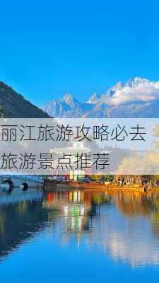 丽江旅游攻略必去旅游景点推荐