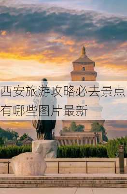 西安旅游攻略必去景点有哪些图片最新