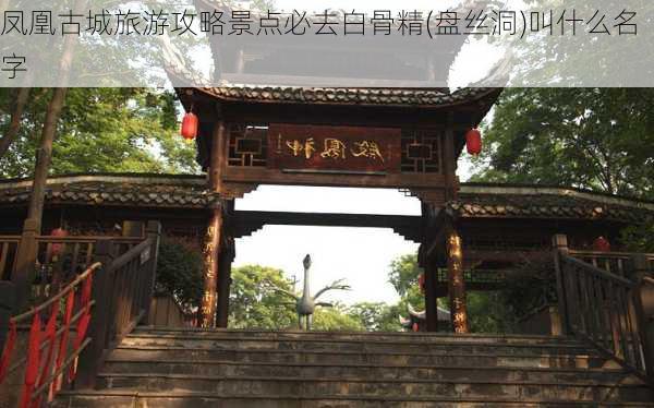 凤凰古城旅游攻略景点必去白骨精(盘丝洞)叫什么名字