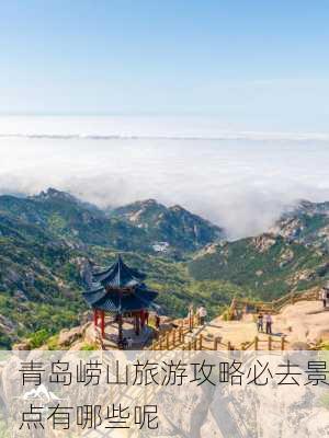 青岛崂山旅游攻略必去景点有哪些呢