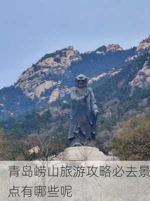 青岛崂山旅游攻略必去景点有哪些呢