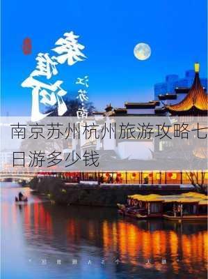 南京苏州杭州旅游攻略七日游多少钱