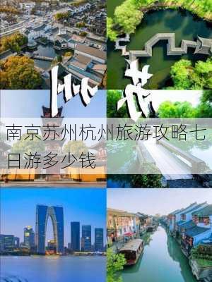 南京苏州杭州旅游攻略七日游多少钱