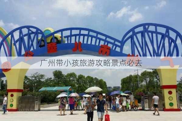 广州带小孩旅游攻略景点必去