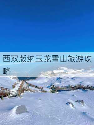 西双版纳玉龙雪山旅游攻略