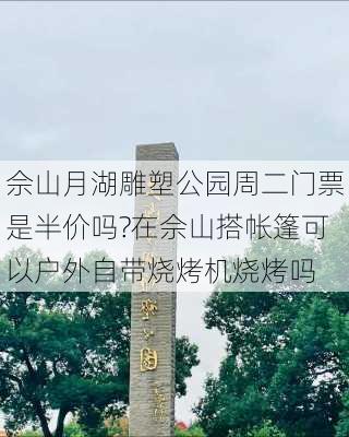 佘山月湖雕塑公园周二门票是半价吗?在佘山搭帐篷可以户外自带烧烤机烧烤吗