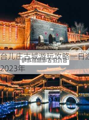 台儿庄古城游玩攻略一日游2023年