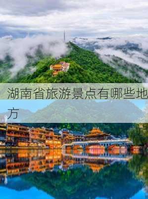 湖南省旅游景点有哪些地方