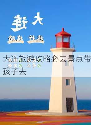 大连旅游攻略必去景点带孩子去