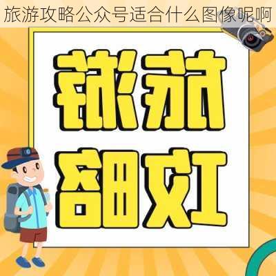 旅游攻略公众号适合什么图像呢啊