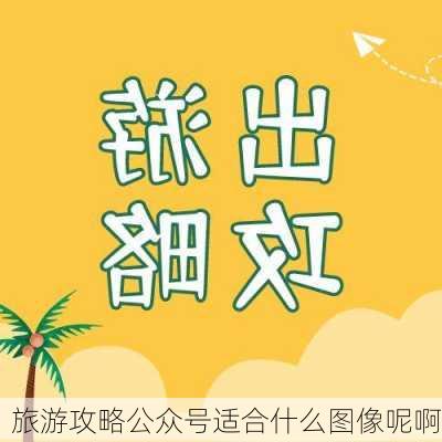 旅游攻略公众号适合什么图像呢啊