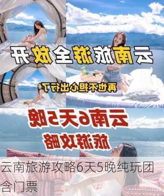 云南旅游攻略6天5晚纯玩团含门票