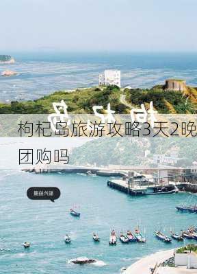 枸杞岛旅游攻略3天2晚团购吗